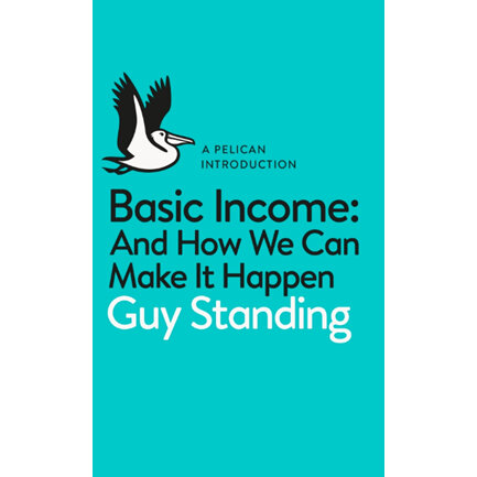 Basic Income: and How we can make it happen, Guy Standing
