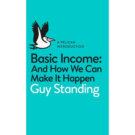 Basic Income: and How we can make it happen, Guy Standing