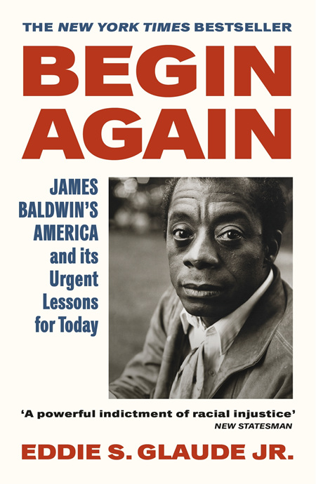 Begin Again: James Baldwin's America and Its Urgent Lessons for Today