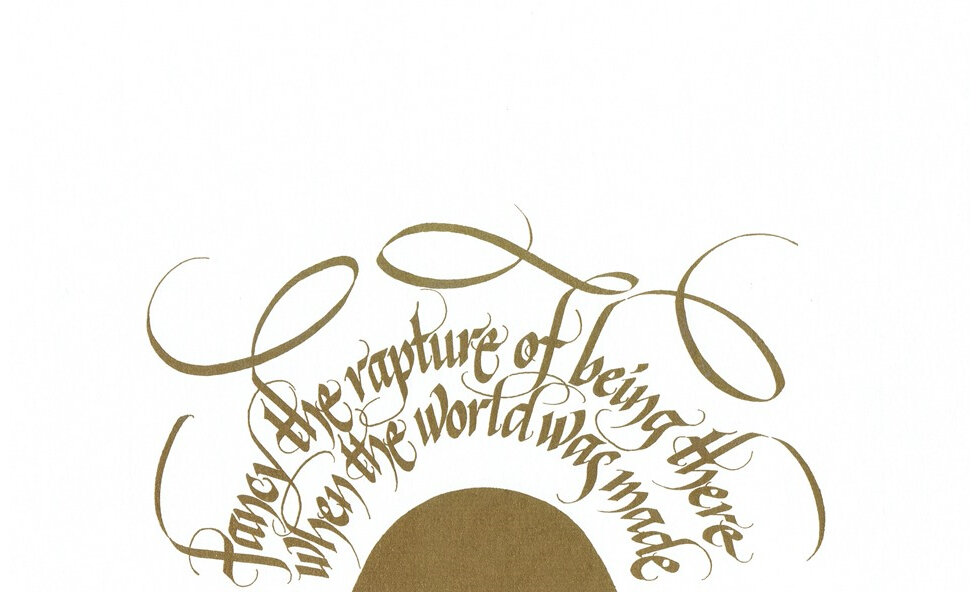 calligraphy: Fancy the rapture of being there when the world was made (Marlatt)