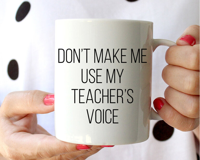 Dont make me use my teacher's voice mug