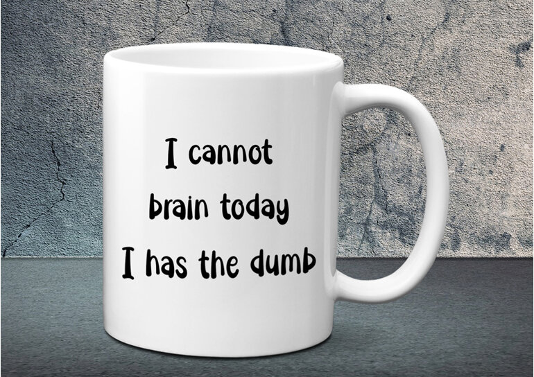 I cannot brain today I has the dumb Mug