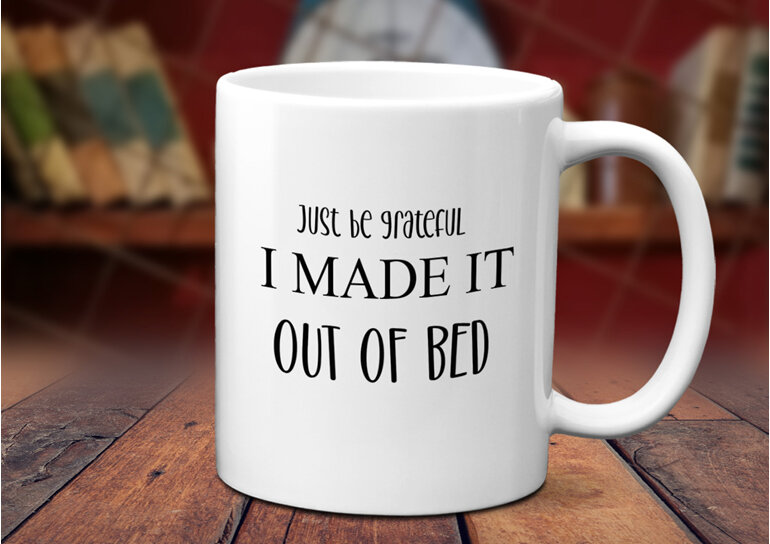 Just be grateful I made it out of bed Mug