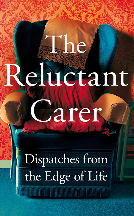 The Reluctant Carer: Dispatches from the Edge of Life